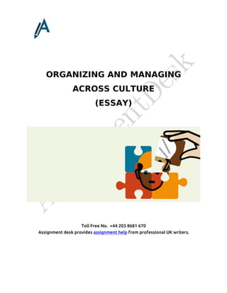Toll Free No. +44 203 8681 670
Assignment desk provides assignment help from professional UK writers.
ORGANIZING AND MANAGING
ACROSS CULTURE
(ESSAY)
 