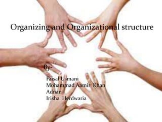 Organizing and Organizational structure
By-
Faisal Usmani
Mohammad Aamir Khan
Adnan
Irisha Herdwaria
 