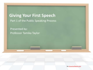 Giving Your First Speech
Part 1 of the Public Speaking Process

Presented by:
Professor Tamika Taylor




                                        By PresenterMedia.com
 