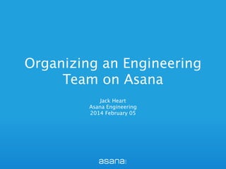 Organizing an Engineering
Team on Asana
Jack Heart
Asana Engineering
2014 February 05
 