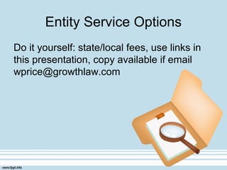 Entity Service Options
Do it yourself: state/local fees, use links in
this presentation, copy available if email
wprice@growthlaw.com
 