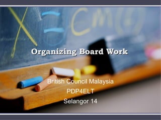Organizing Board Work

British Council Malaysia
PDP4ELT
Selangor 14

 