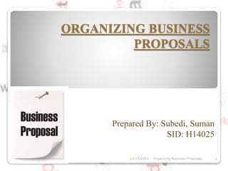 ORGANIZING BUSINESS 
PROPOSALS 
Prepared By: Subedi, Suman 
SID: H14025 
12/14/2014 Organizing Business Proposals 1 
 