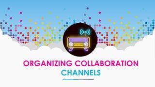 ORGANIZING COLLABORATION
CHANNELS
 