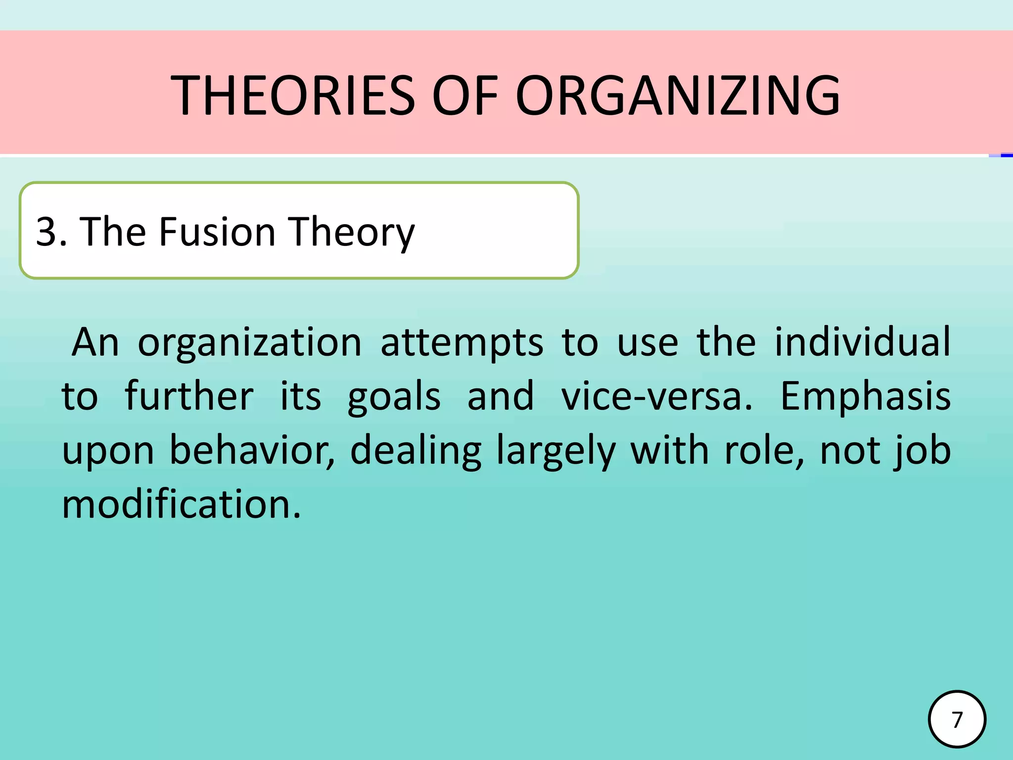 An organization attempts to use the individual
to further its goals and vice-versa. Emphasis
upon behavior, dealing largely with role, not job
modification.
THEORIES OF ORGANIZING
3. The Fusion Theory
7
 