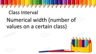Class Interval
Numerical width (number of
values on a certain class)
 