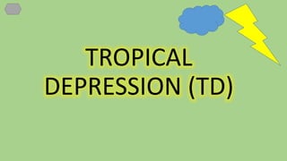 TROPICAL
DEPRESSION (TD)
 