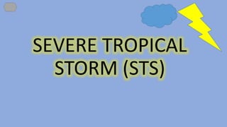 SEVERE TROPICAL
STORM (STS)
 