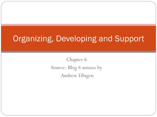Chapter 6  Source: Blog  6 minutes  by  Andrew Dlugen Organizing, Developing and Support 