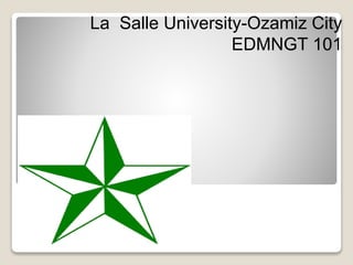 La Salle University-Ozamiz City
EDMNGT 101
 