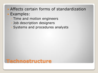 Technostructure
 Affects certain forms of standardization
 Examples:
◦ Time and motion engineers
◦ Job description designers
◦ Systems and procedures analysts
 