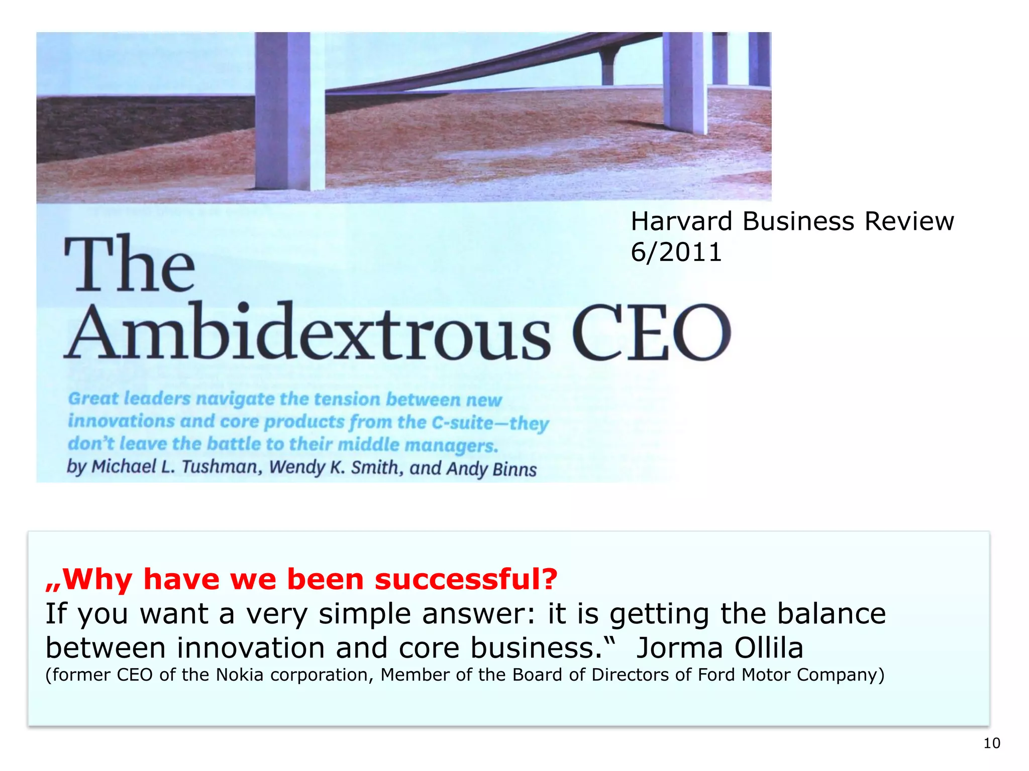 10
„Why have we been successful?
If you want a very simple answer: it is getting the balance
between innovation and core business.“ Jorma Ollila
(former CEO of the Nokia corporation, Member of the Board of Directors of Ford Motor Company)
Harvard Business Review
6/2011
 