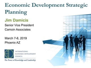 Economic Development Strategic
Planning
Jim Damicis
Senior Vice President
Camoin Associates
March 7-8, 2019
Phoenix AZ
1
 