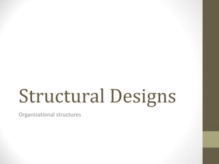 Structural Designs
Organizational structures
 