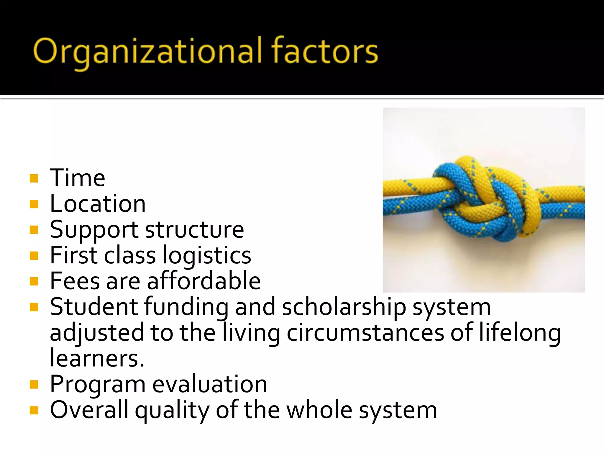 Organizational factorsTimeLocationSupport structure First class logisticsFees are affordableStudent funding and scholarship system adjusted to the living circumstances of lifelong learners.Program evaluation Overall quality of the whole system