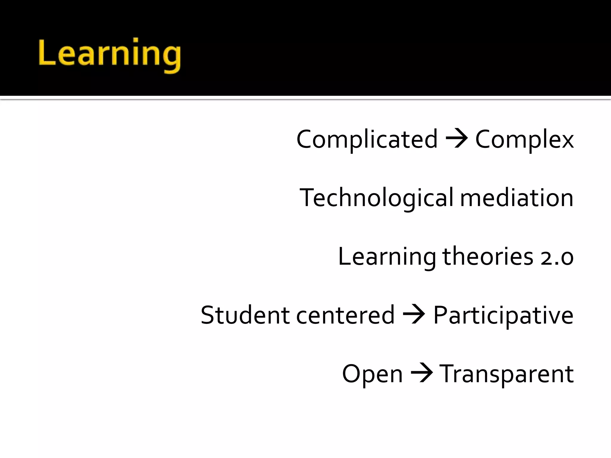 LearningComplicated ComplexTechnologicalmediationLearningtheories 2.0StudentcenteredParticipativeOpenTransparent