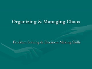 Organizing & Managing Chaos
Problem Solving & Decision Making Skills
 