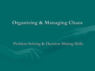 Organizing & Managing ChaosOrganizing & Managing Chaos
Problem Solving & Decision Making SkillsProblem Solving & Decision Making Skills
 