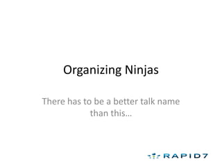 Organizing Ninjas

There has to be a better talk name
            than this…
 