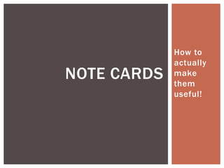 How to
             actually
NOTE CARDS   make
             them
             useful!
 