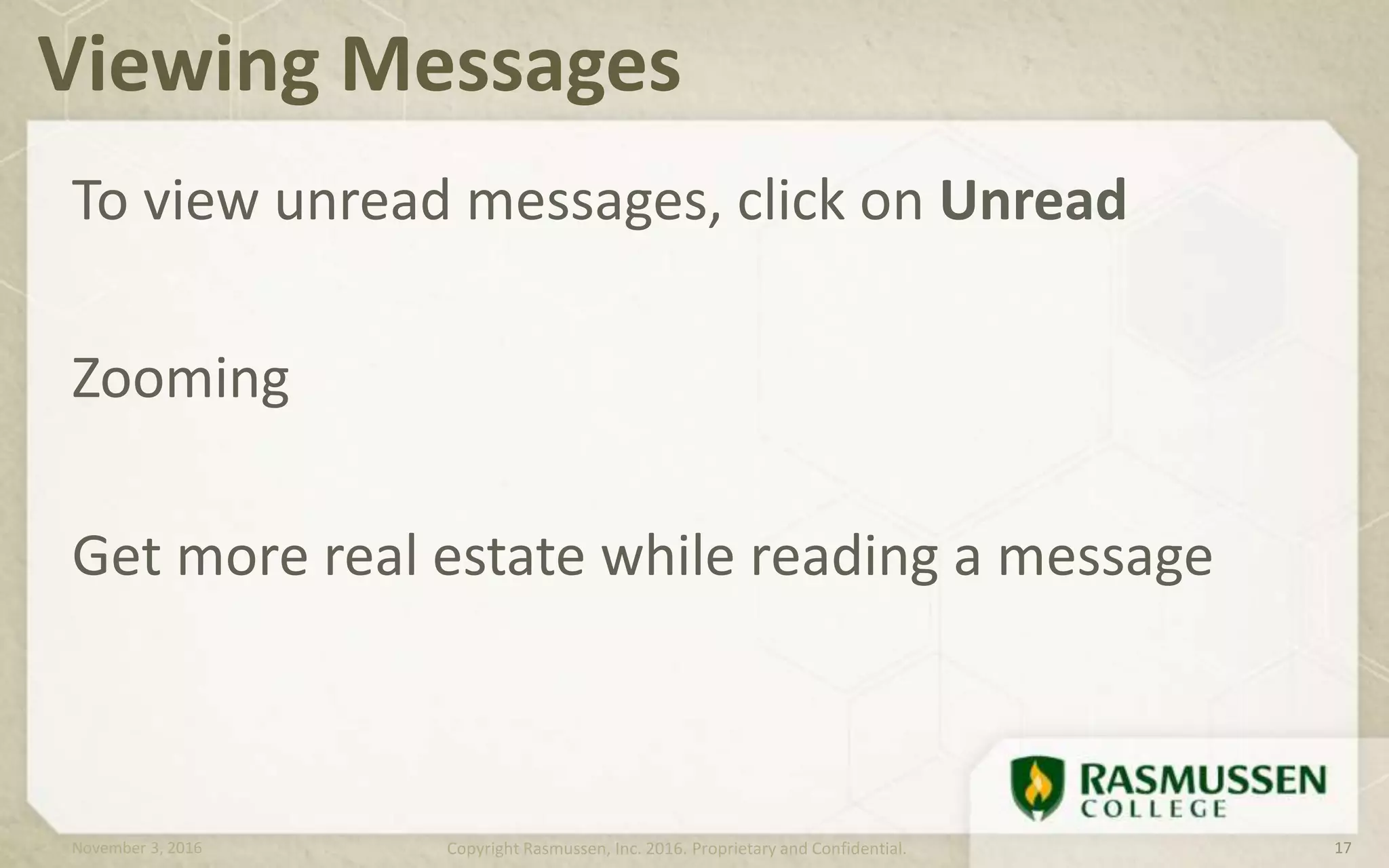 To view unread messages, click on Unread
Zooming
Get more real estate while reading a message
Viewing Messages
November 3, 2016 Copyright Rasmussen, Inc. 2016. Proprietary and Confidential. 17
 