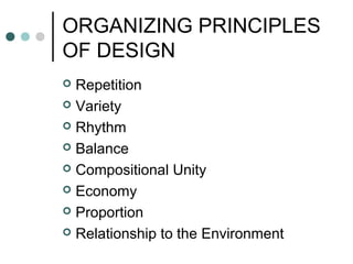 ORGANIZING PRINCIPLES
OF DESIGN
 Repetition
 Variety
 Rhythm
 Balance
 Compositional Unity
 Economy
 Proportion
 Relationship to the Environment
 
