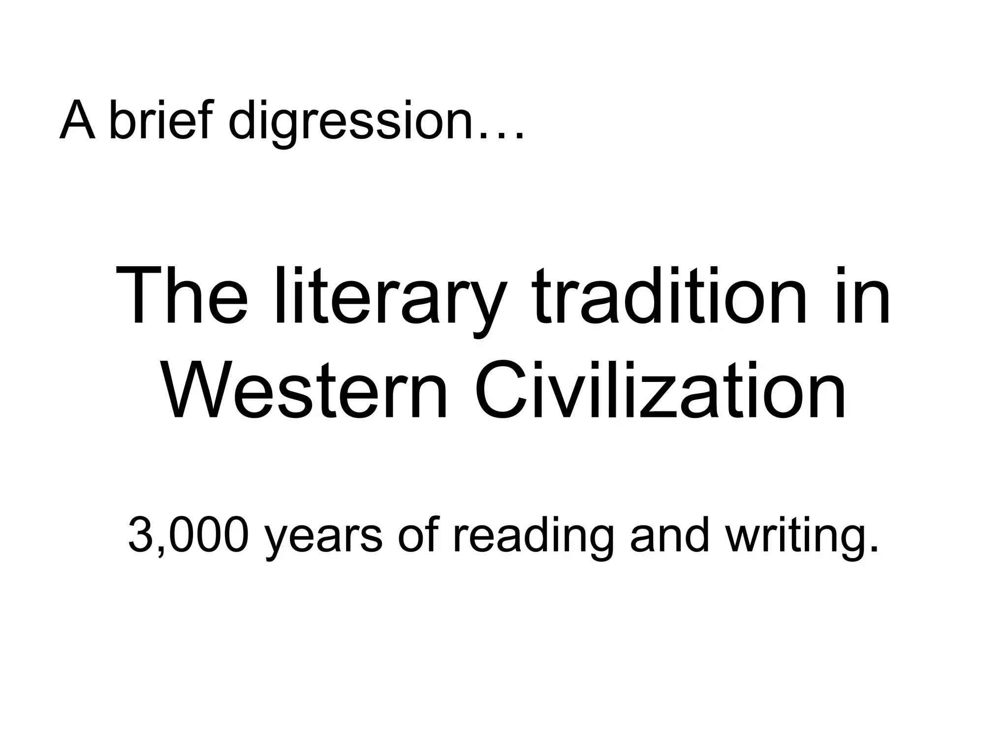 The literary tradition in
Western Civilization
3,000 years of reading and writing.
A brief digression…
 