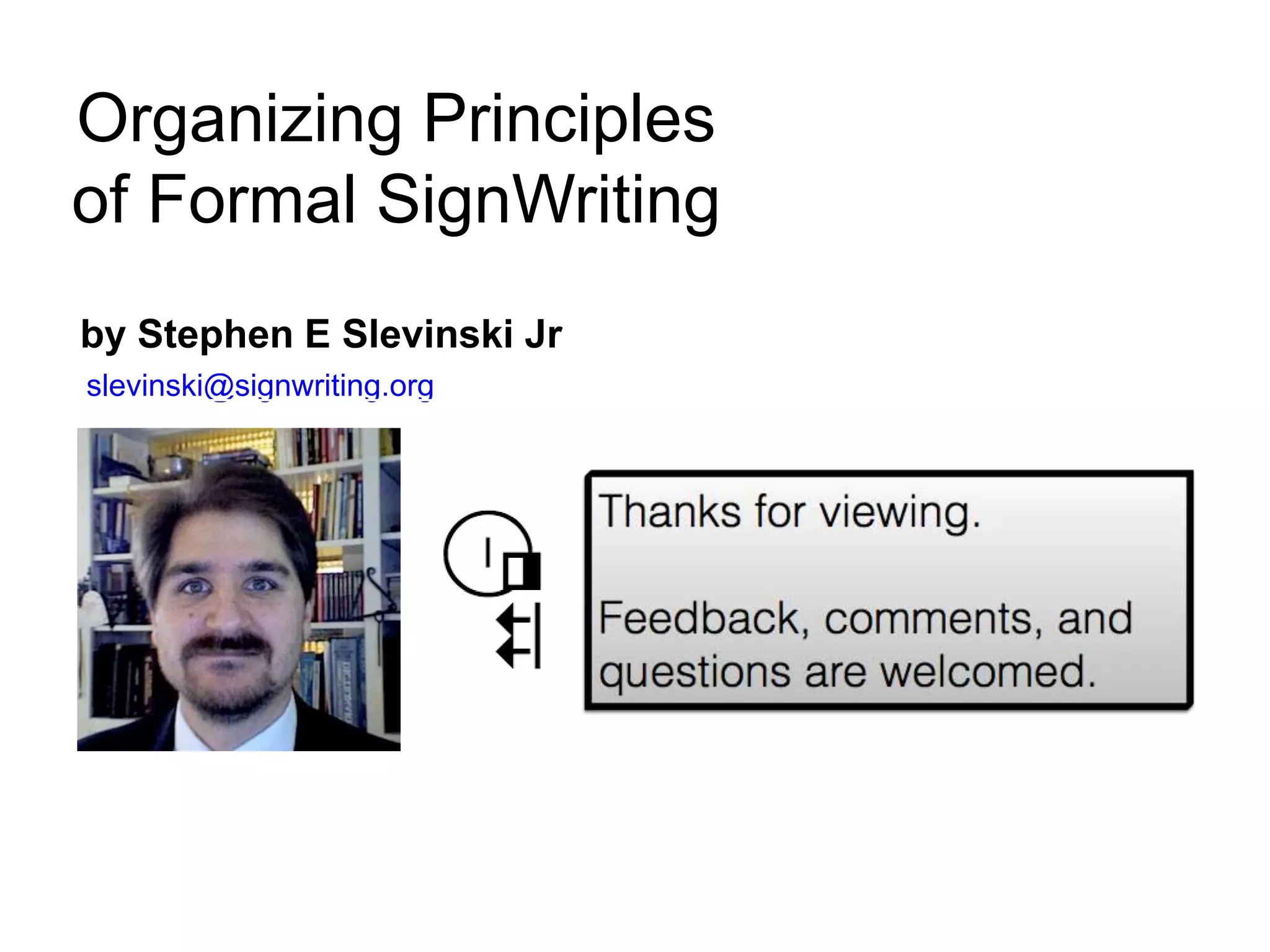 by Stephen E Slevinski Jr
slevinski@signwriting.org
Organizing Principles
of Formal SignWriting
 