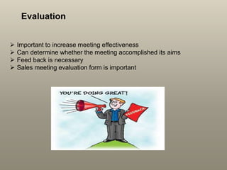 Evaluation
 Important to increase meeting effectiveness
 Can determine whether the meeting accomplished its aims
 Feed ...