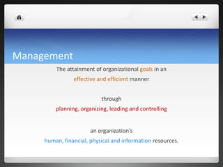 Management
         The attainment of organizational goals in an
                effective and efficient manner


                           through
         planning, organizing, leading and controlling


                       an organization’s
     human, financial, physical and information resources.
 