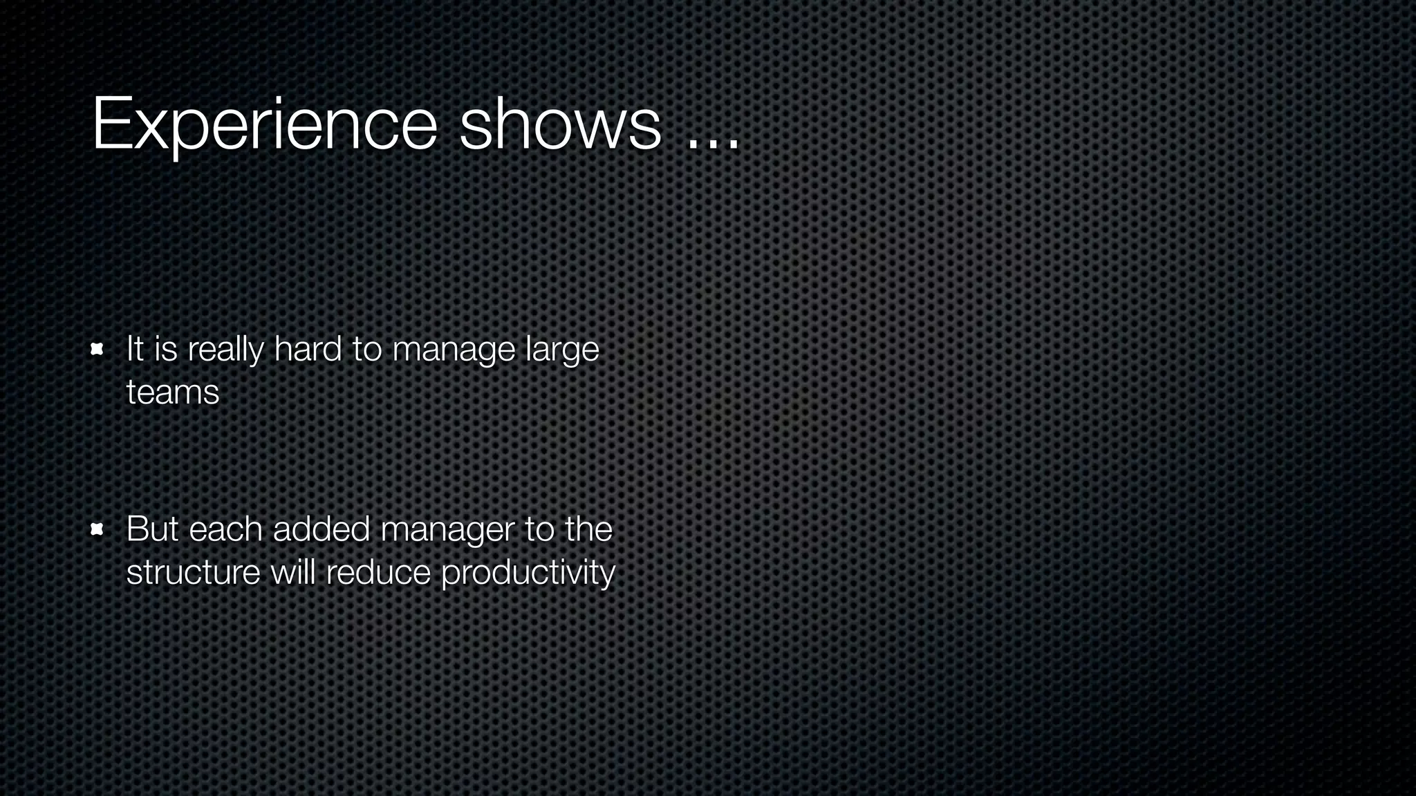 Experience shows ...
It is really hard to manage large
teams
But each added manager to the
structure will reduce productivity
 