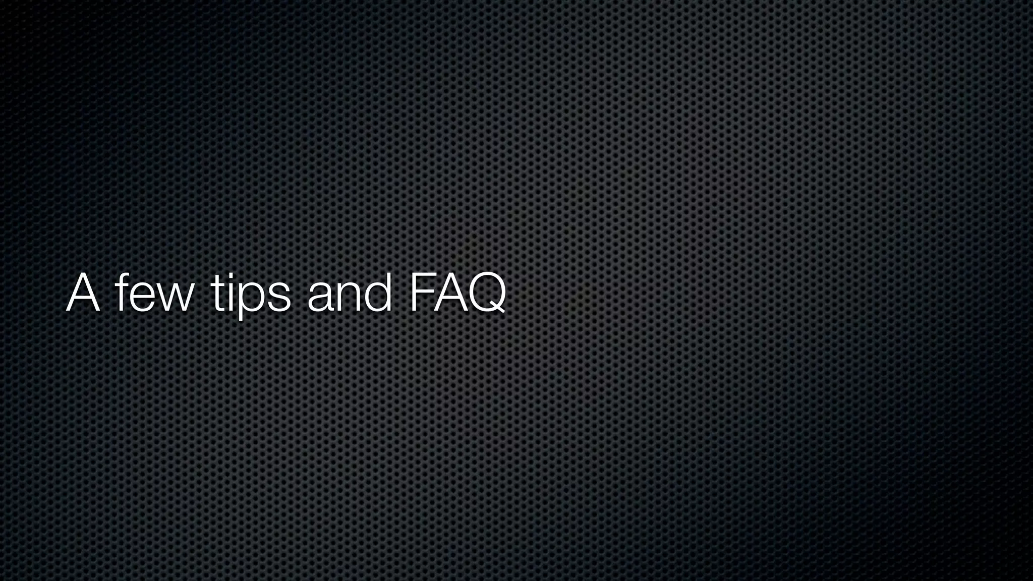 A few tips and FAQ
 
