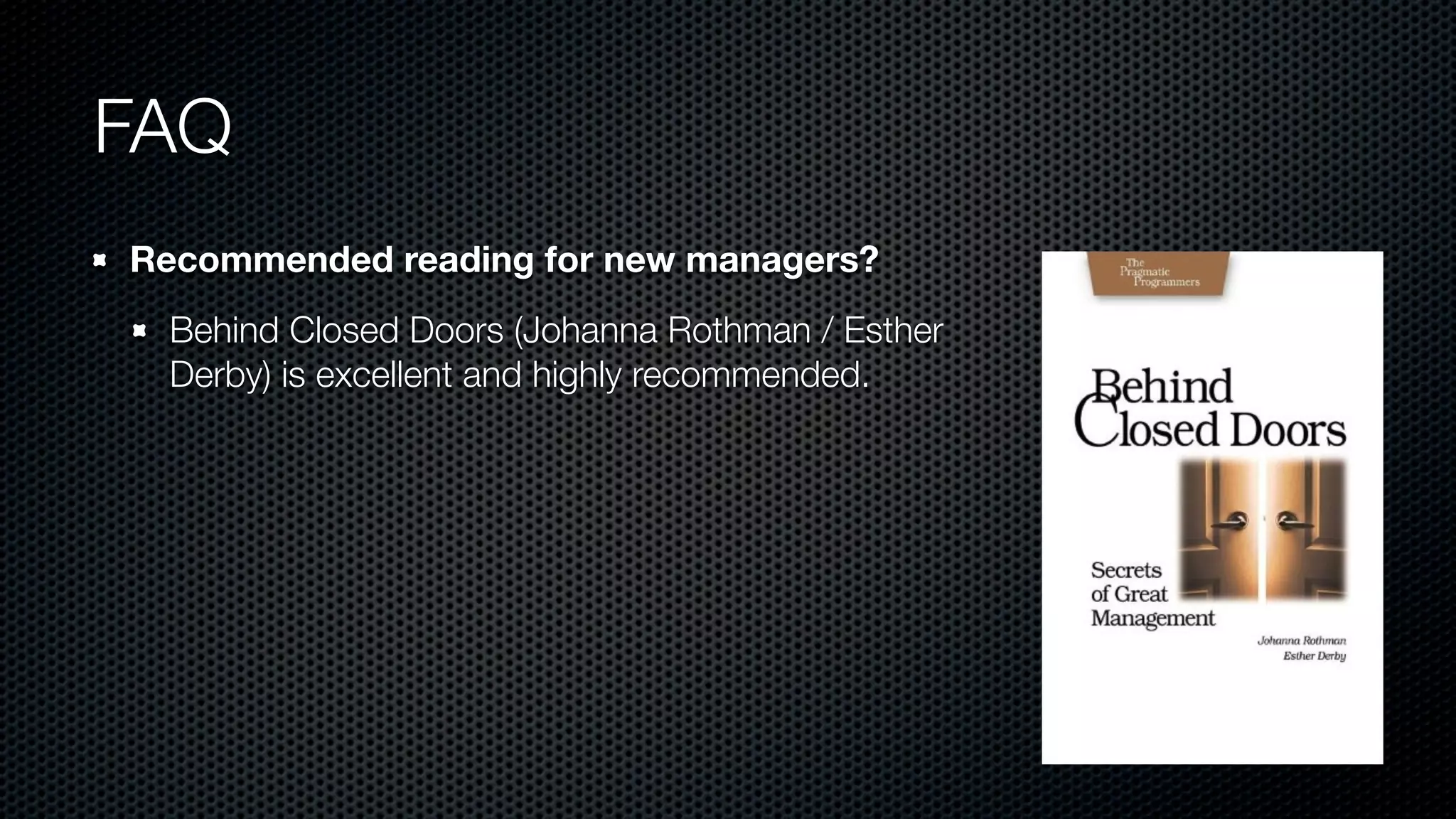 FAQ
Recommended reading for new managers?
Behind Closed Doors (Johanna Rothman / Esther
Derby) is excellent and highly recommended.
 