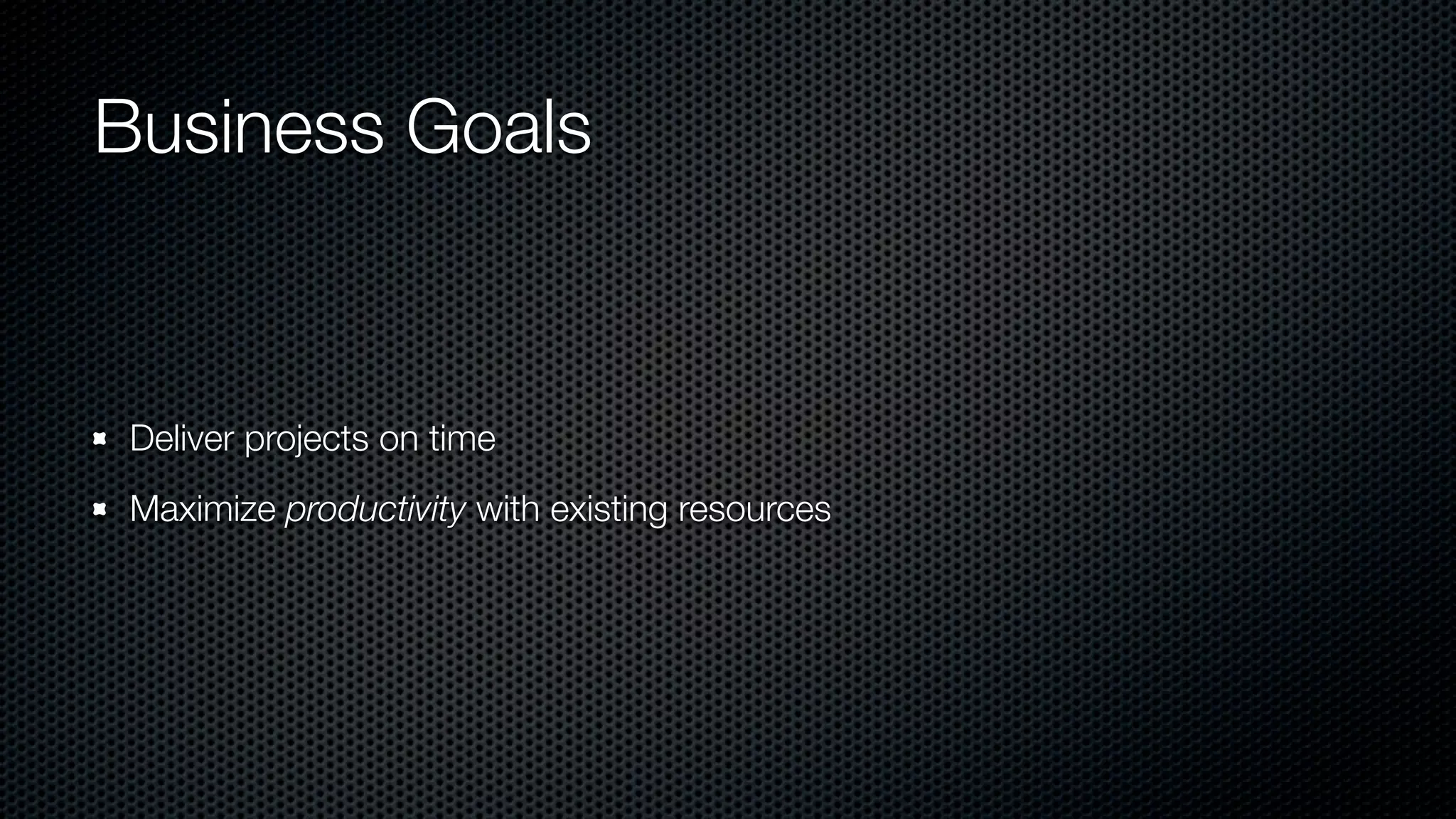 Business Goals
Deliver projects on time
Maximize productivity with existing resources
 