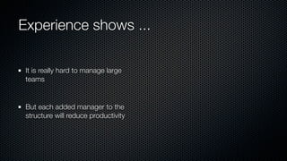 Experience shows ...
It is really hard to manage large
teams
But each added manager to the
structure will reduce productivity
 