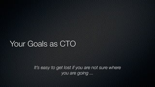 Your Goals as CTO
It’s easy to get lost if you are not sure where
you are going ...
 