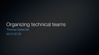 Organizing technical teams
Thomas Sarlandie
2013 02 26
 