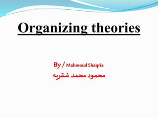 Organizing theories
By /Mahmoud Shaqria
‫شقريه‬ ‫محمد‬ ‫محمود‬
 