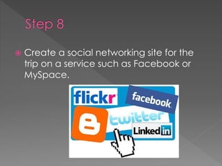  Create a social networking site for the
trip on a service such as Facebook or
MySpace.
 