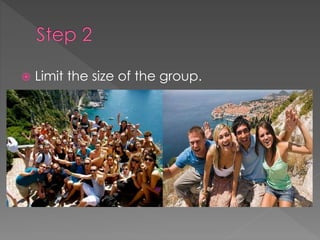  Limit the size of the group.
 