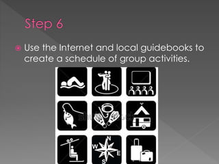  Use the Internet and local guidebooks to
create a schedule of group activities.
 