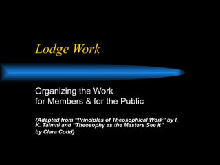 Lodge Work Organizing the Work  for Members & for the Public {Adapted from “Principles of Theosophical Work” by I. K. Taimni and “Theosophy as the Masters See It”  by Clara Codd}   