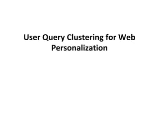 User Query Clustering for Web
Personalization
 