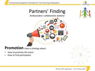 29
Partners’ Finding
Ambassadors’ collaborative webinar
Promotion have a strategy about:
• How to promote the event
• How to find participants
 