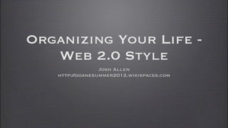 Organizing Your Life -
   Web 2.0 Style
                 Josh Allen
   http://doanesummer2012.wikispaces.com
 