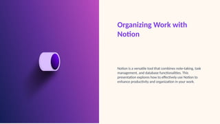 Organizing Work with
Notion
Notion is a versatile tool that combines note-taking, task
management, and database functionalities. This
presentation explores how to effectively use Notion to
enhance productivity and organization in your work.
 