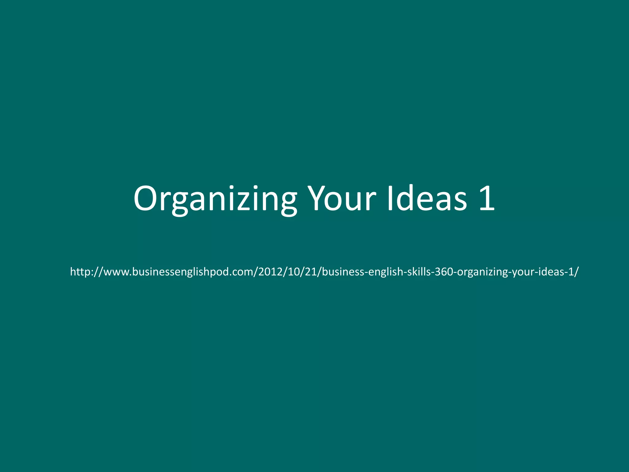 Organizing Your Ideas 1
http://www.businessenglishpod.com/2012/10/21/business-english-skills-360-organizing-your-ideas-1/
 