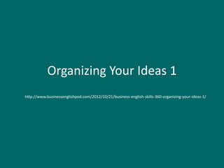 Organizing Your Ideas 1
http://www.businessenglishpod.com/2012/10/21/business-english-skills-360-organizing-your-ideas-1/
 
