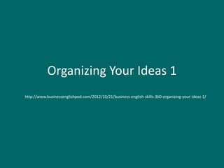 Organizing Your Ideas 1
http://www.businessenglishpod.com/2012/10/21/business-english-skills-360-organizing-your-ideas-1/
 