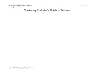 Marketing Rockstar’s Guide to Marketo                                  Page |1
Managing Your Marketo


                               Marketing Rockstar’s Guide to Marketo




By Josh Hill. © 2012 Josh Hill. All Rights Reserved.
 